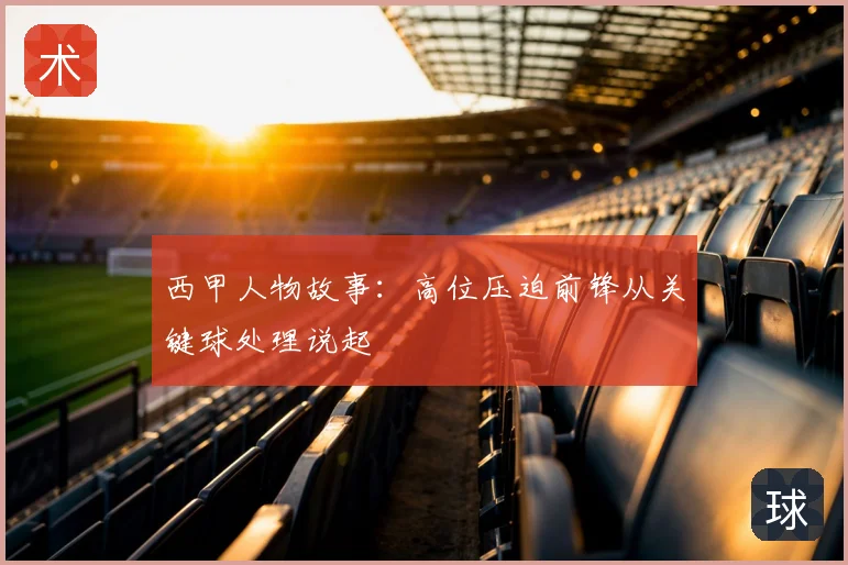 西甲人物故事：高位压迫前锋从关键球处理说起