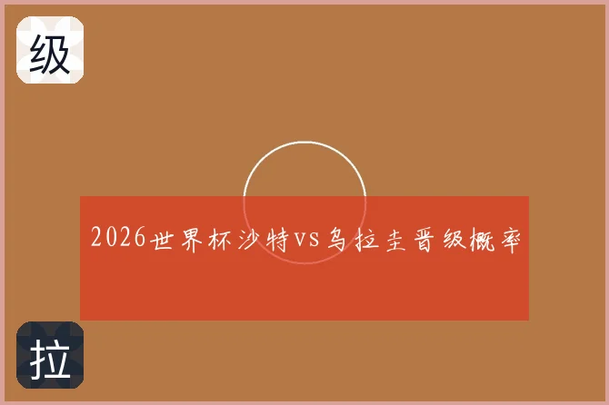 2026世界杯沙特vs乌拉圭晋级概率