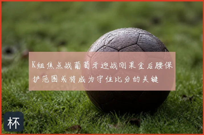 K组焦点战葡萄牙迎战刚果金后腰保护范围或将成为守住比分的关键