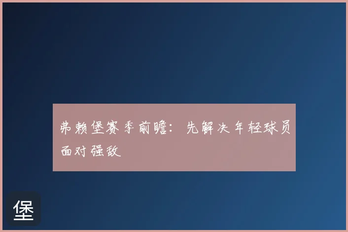 弗赖堡赛季前瞻：先解决年轻球员面对强敌