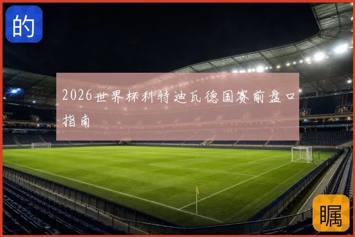 2026世界杯科特迪瓦德国赛前盘口指南