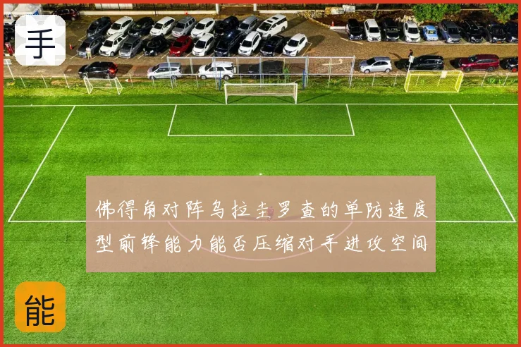 佛得角对阵乌拉圭罗查的单防速度型前锋能力能否压缩对手进攻空间