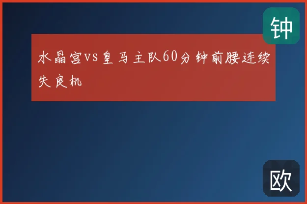 水晶宫vs皇马主队60分钟前腰连续失良机