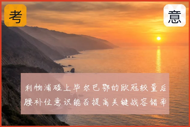 利物浦碰上毕尔巴鄂的欧冠较量后腰补位意识能否提高关键战容错率