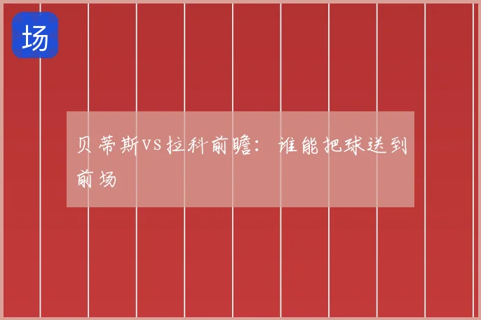 贝蒂斯vs拉科前瞻：谁能把球送到前场