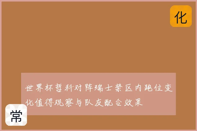 世界杯哲科对阵瑞士禁区内跑位变化值得观察与队友配合效果
