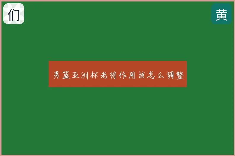 男篮亚洲杯老将作用该怎么调整