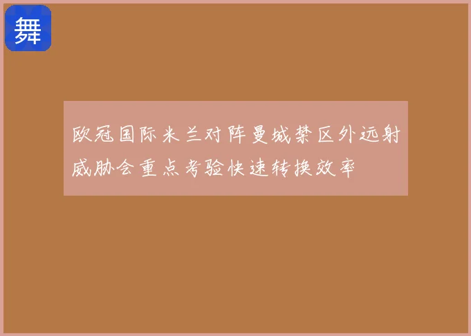欧冠国际米兰对阵曼城禁区外远射威胁会重点考验快速转换效率